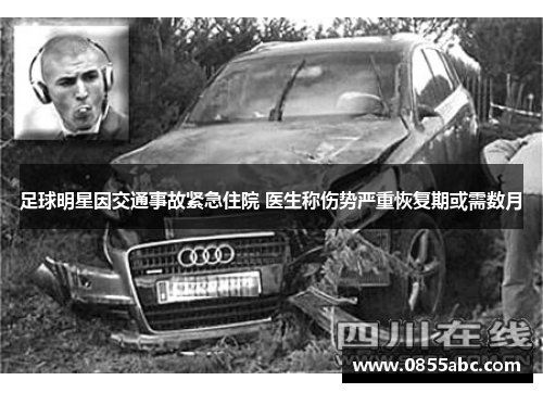 足球明星因交通事故紧急住院 医生称伤势严重恢复期或需数月