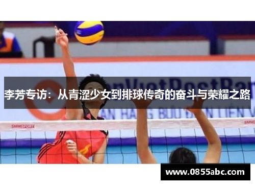 李芳专访：从青涩少女到排球传奇的奋斗与荣耀之路