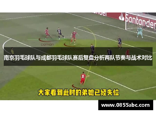 南京羽毛球队与成都羽毛球队赛后复盘分析两队节奏与战术对比