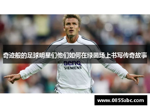 奇迹般的足球明星们他们如何在绿茵场上书写传奇故事