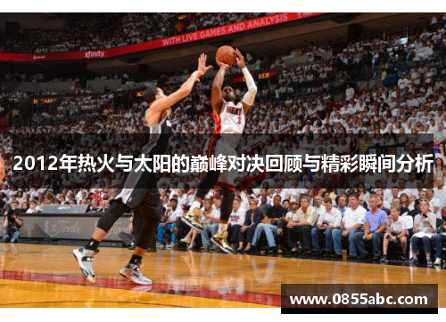 2012年热火与太阳的巅峰对决回顾与精彩瞬间分析