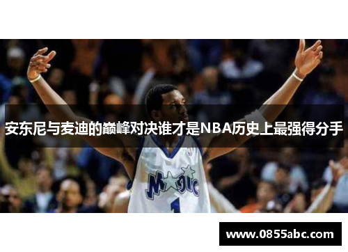 安东尼与麦迪的巅峰对决谁才是NBA历史上最强得分手