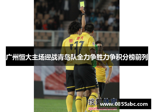 广州恒大主场迎战青岛队全力争胜力争积分榜前列