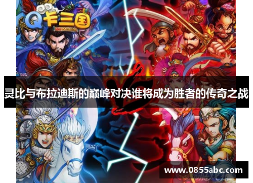 灵比与布拉迪斯的巅峰对决谁将成为胜者的传奇之战